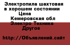 Электропила шахтовая в хорошем состоянии › Цена ­ 2 500 - Кемеровская обл. Электро-Техника » Другое   